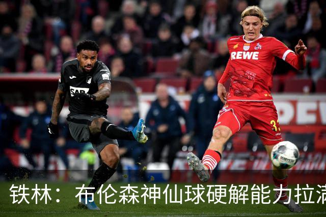 铁林：布伦森神仙球硬解能力拉满 关键时刻稳定性堪比亚历山大