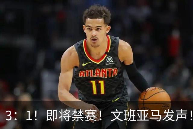 3：1！即将禁赛！文班亚马发声！必须追责…